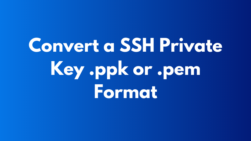 How do I Convert a SSH Private Key .ppk or .pem Format