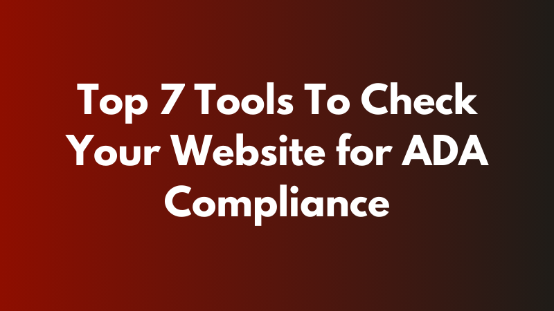 Top 7 Tools To Check Your Website for ADA Compliance