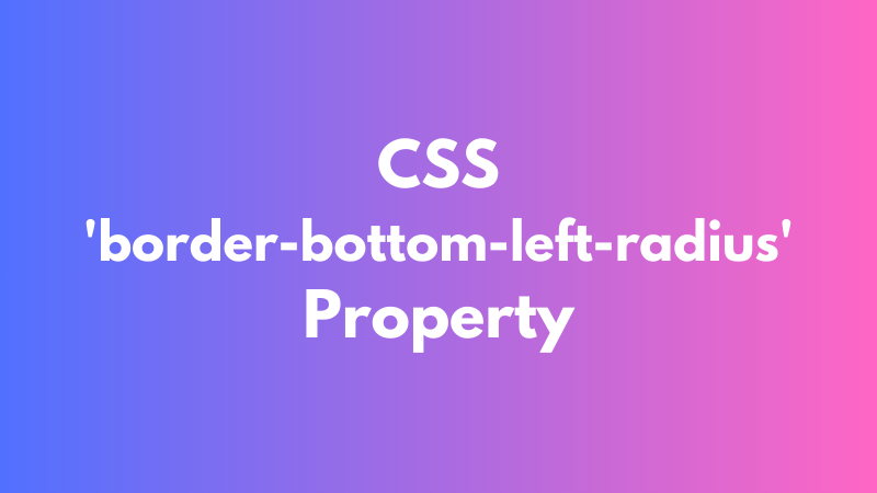 CSS ‘border-bottom-left-radius’ Property Explained