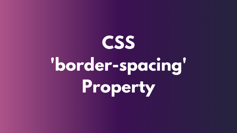 CSS ‘border-spacing’ Property Explained